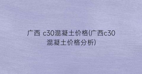 广西 c30混凝土价格(广西c30混凝土价格分析)